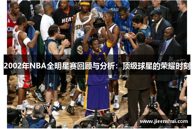 2002年NBA全明星赛回顾与分析：顶级球星的荣耀时刻