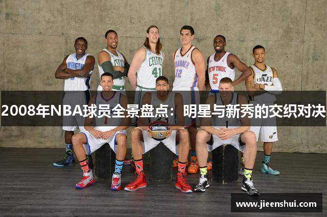 2008年NBA球员全景盘点：明星与新秀的交织对决