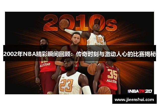 2002年NBA精彩瞬间回顾：传奇时刻与激动人心的比赛揭秘