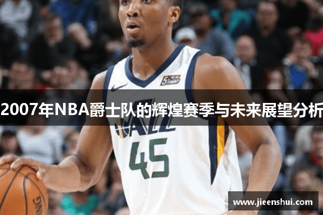 2007年NBA爵士队的辉煌赛季与未来展望分析