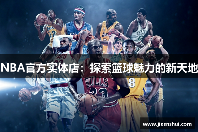 NBA官方实体店：探索篮球魅力的新天地