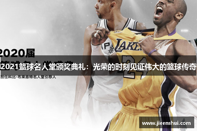 2021篮球名人堂颁奖典礼：光荣的时刻见证伟大的篮球传奇