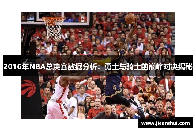 2016年NBA总决赛数据分析：勇士与骑士的巅峰对决揭秘
