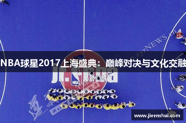 NBA球星2017上海盛典：巅峰对决与文化交融