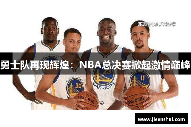 勇士队再现辉煌：NBA总决赛掀起激情巅峰