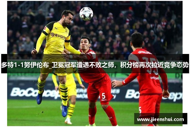 多特1-1努伊伦布_卫冕冠军遭遇不败之师，积分榜再次拉近竞争态势