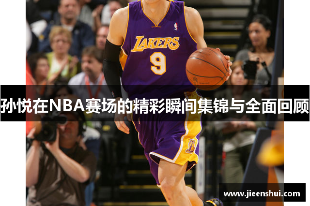 孙悦在NBA赛场的精彩瞬间集锦与全面回顾