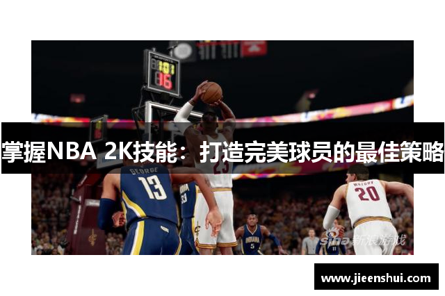 掌握NBA 2K技能：打造完美球员的最佳策略