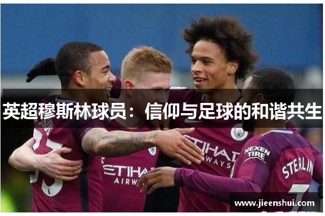 英超穆斯林球员：信仰与足球的和谐共生