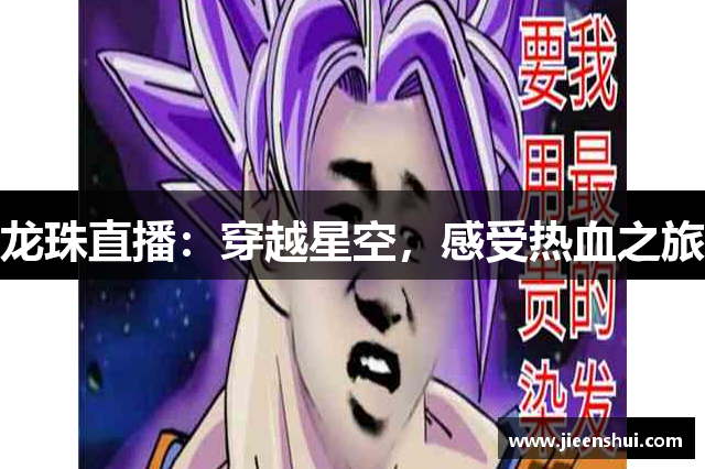 龙珠直播：穿越星空，感受热血之旅