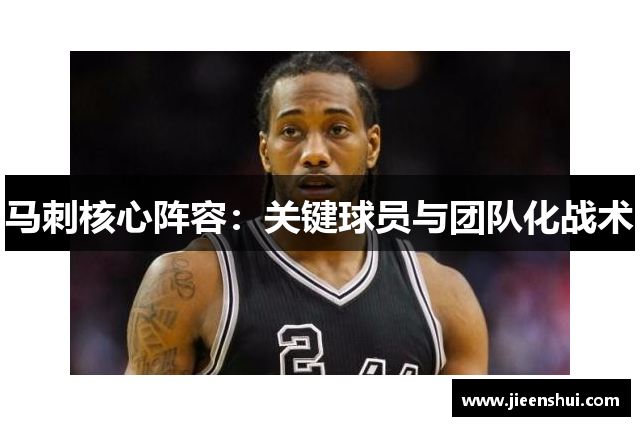 马刺核心阵容：关键球员与团队化战术