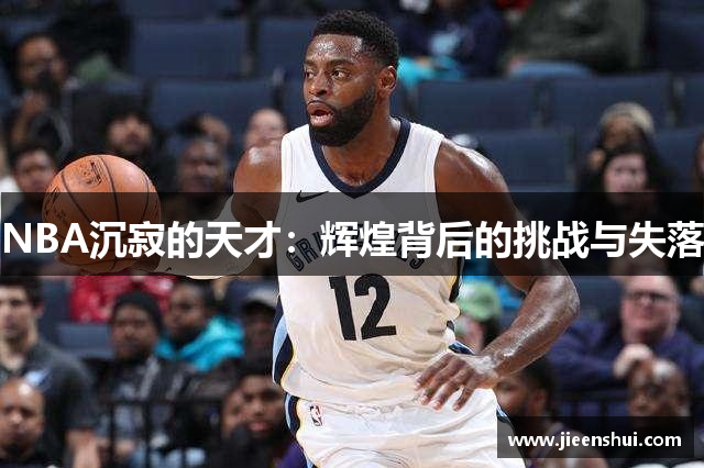 NBA沉寂的天才：辉煌背后的挑战与失落