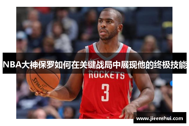 NBA大神保罗如何在关键战局中展现他的终极技能