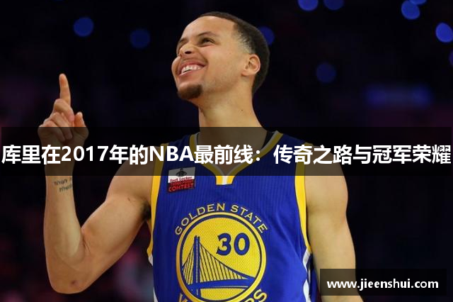 库里在2017年的NBA最前线：传奇之路与冠军荣耀