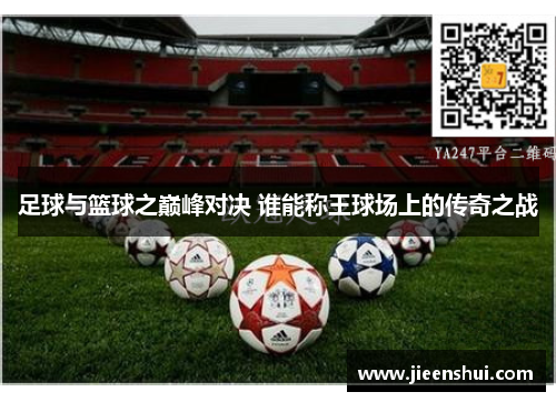 足球与篮球之巅峰对决 谁能称王球场上的传奇之战