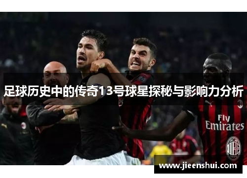 足球历史中的传奇13号球星探秘与影响力分析
